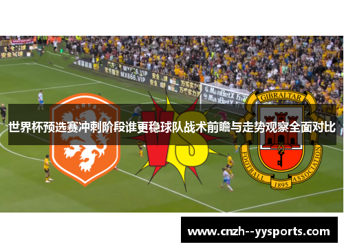 世界杯预选赛冲刺阶段谁更稳球队战术前瞻与走势观察全面对比