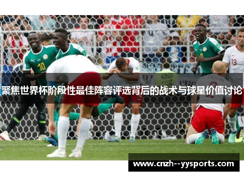 聚焦世界杯阶段性最佳阵容评选背后的战术与球星价值讨论