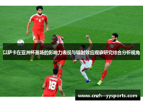以萨卡在亚洲杯赛场的影响力表现与辐射效应观察研究综合分析视角 以萨卡在亚洲杯赛场的影响力表现与辐射效应观察研究综合分析视角