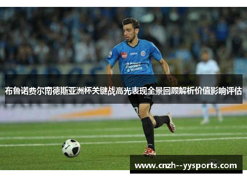 布鲁诺费尔南德斯亚洲杯关键战高光表现全景回顾解析价值影响评估 布鲁诺费尔南德斯亚洲杯关键战高光表现全景回顾解析价值影响评估