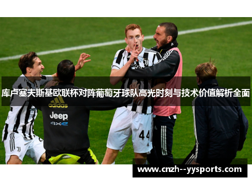 库卢塞夫斯基欧联杯对阵葡萄牙球队高光时刻与技术价值解析全面
