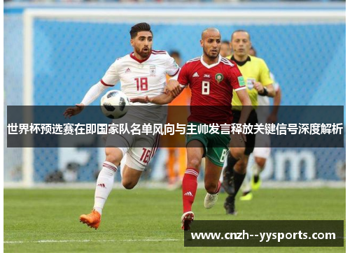 世界杯预选赛在即国家队名单风向与主帅发言释放关键信号深度解析