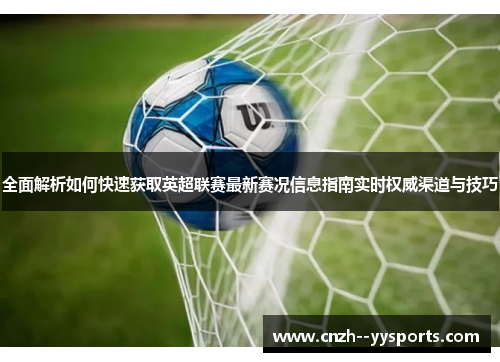 全面解析如何快速获取英超联赛最新赛况信息指南实时权威渠道与技巧
