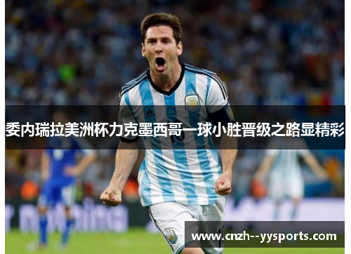 委内瑞拉美洲杯力克墨西哥一球小胜晋级之路显精彩