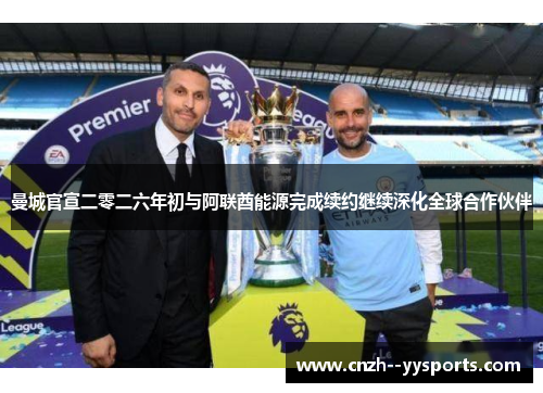 曼城官宣二零二六年初与阿联酋能源完成续约继续深化全球合作伙伴