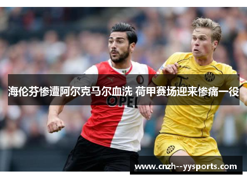 海伦芬惨遭阿尔克马尔血洗 荷甲赛场迎来惨痛一役