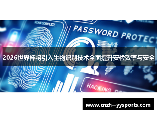 2026世界杯将引入生物识别技术全面提升安检效率与安全
