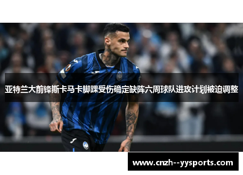 亚特兰大前锋斯卡马卡脚踝受伤确定缺阵六周球队进攻计划被迫调整