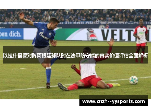 以拉什福德对阵阿根廷球队时在法甲防守端的真实价值评估全面解析