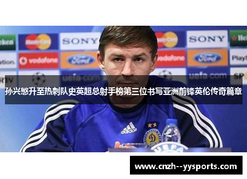 孙兴慜升至热刺队史英超总射手榜第三位书写亚洲前锋英伦传奇篇章