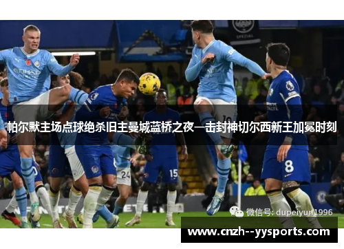 帕尔默主场点球绝杀旧主曼城蓝桥之夜一击封神切尔西新王加冕时刻